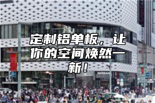 定制铝单板，让你的空间焕然一新！