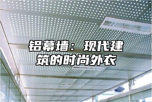 铝幕墙：现代建筑的时尚外衣