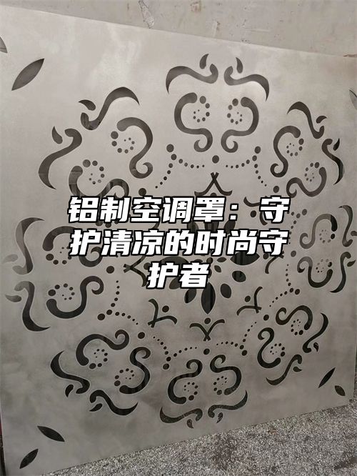 铝制空调罩：守护清凉的时尚守护者