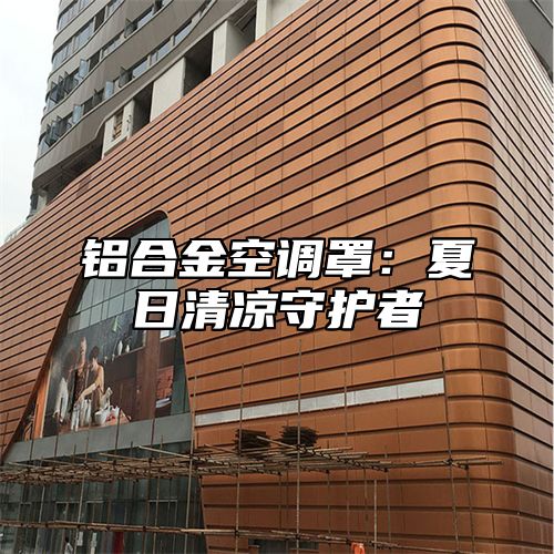 铝合金空调罩：夏日清凉守护者