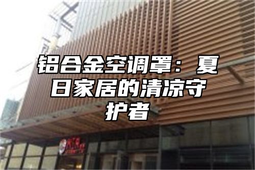 铝合金空调罩：夏日家居的清凉守护者