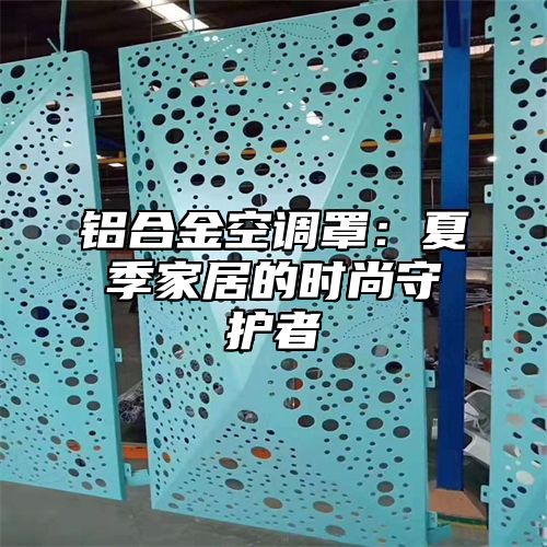 铝合金空调罩：夏季家居的时尚守护者