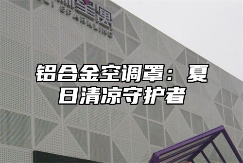 铝合金空调罩：夏日清凉守护者