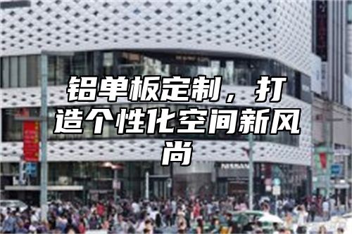 铝单板定制，打造个性化空间新风尚