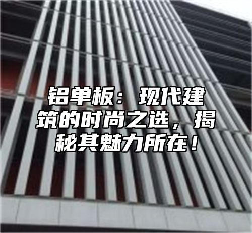 铝单板：现代建筑的时尚之选，揭秘其魅力所在！