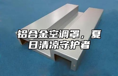 铝合金空调罩，夏日清凉守护者