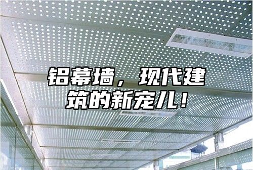 铝幕墙，现代建筑的新宠儿！