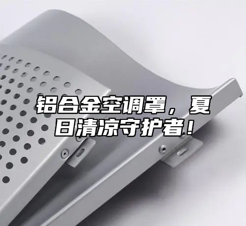 铝合金空调罩，夏日清凉守护者！
