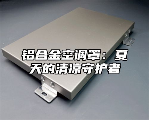 铝合金空调罩：夏天的清凉守护者