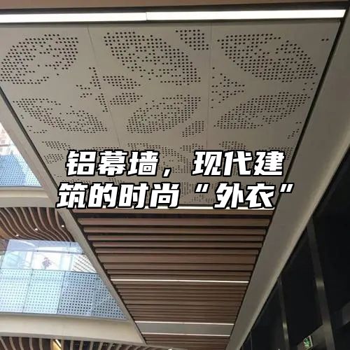 铝幕墙，现代建筑的时尚“外衣”