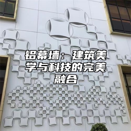 铝幕墙：建筑美学与科技的完美融合