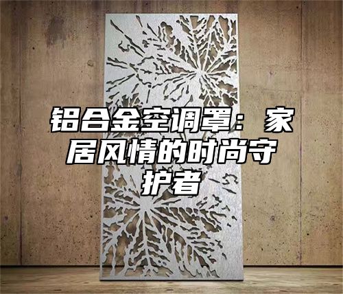 铝合金空调罩：家居风情的时尚守护者