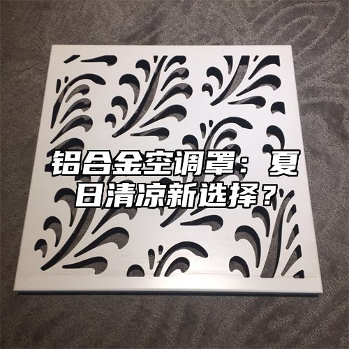 铝合金空调罩：夏日清凉新选择？
