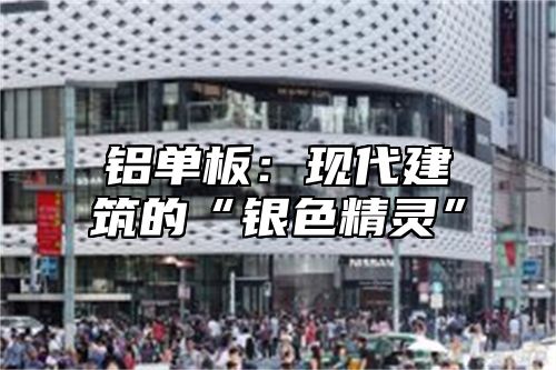 铝单板：现代建筑的“银色精灵”