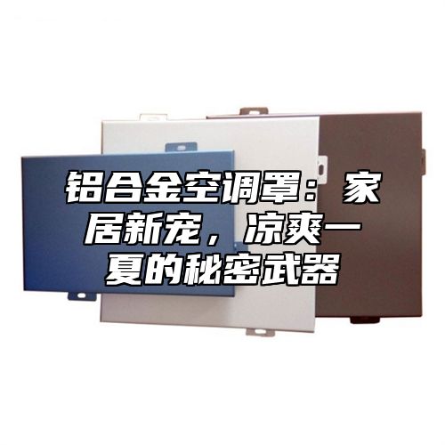 铝合金空调罩：家居新宠，凉爽一夏的秘密武器
