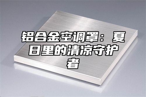 铝合金空调罩：夏日里的清凉守护者