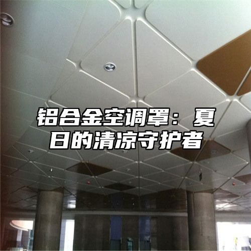 铝合金空调罩：夏日的清凉守护者