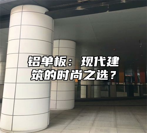 铝单板：现代建筑的时尚之选？