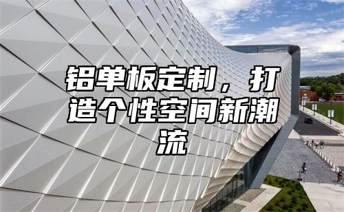 铝单板定制，打造个性空间新潮流