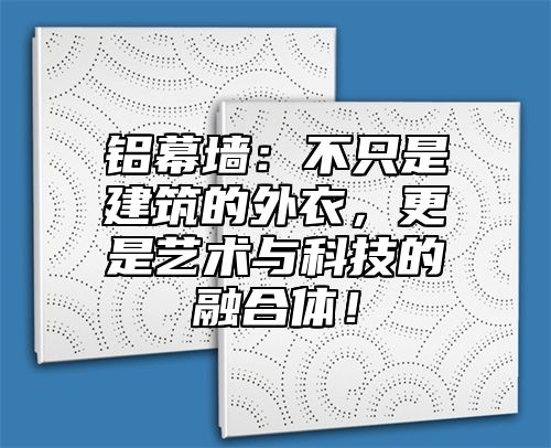 铝幕墙：不只是建筑的外衣，更是艺术与科技的融合体！