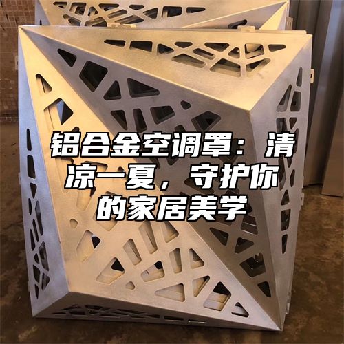 铝合金空调罩：清凉一夏，守护你的家居美学