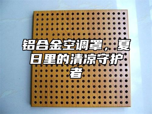 铝合金空调罩，夏日里的清凉守护者