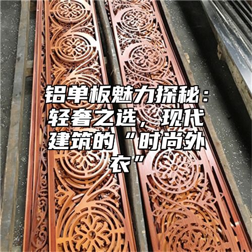 铝单板魅力探秘：轻奢之选，现代建筑的“时尚外衣”