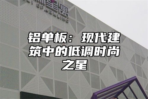 铝单板：现代建筑中的低调时尚之星
