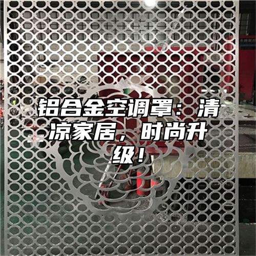 铝合金空调罩：清凉家居，时尚升级！