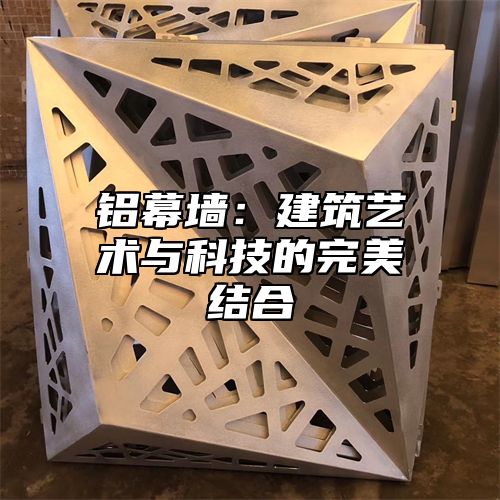 铝幕墙：建筑艺术与科技的完美结合