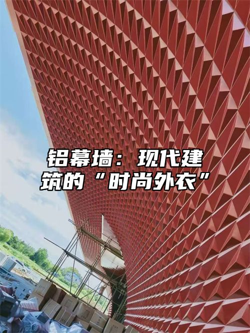 铝幕墙：现代建筑的“时尚外衣”