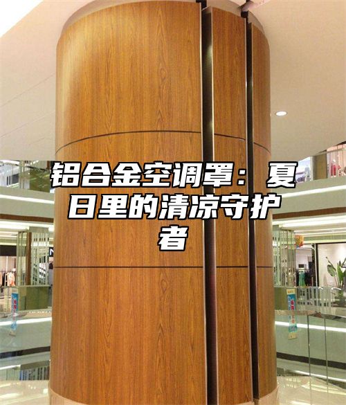 铝合金空调罩：夏日里的清凉守护者