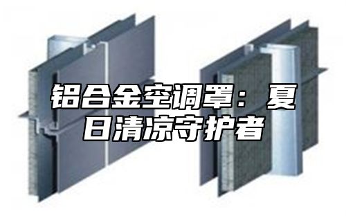 铝合金空调罩：夏日清凉守护者