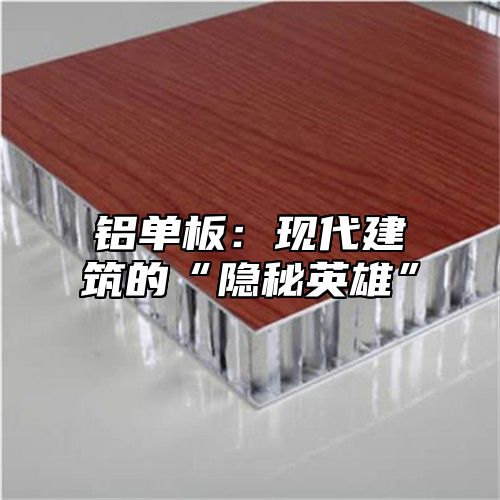 铝单板：现代建筑的“隐秘英雄”