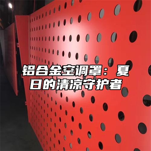铝合金空调罩：夏日的清凉守护者