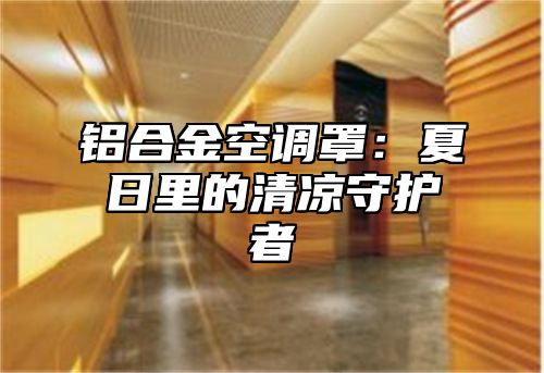 铝合金空调罩：夏日里的清凉守护者