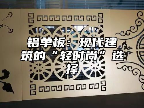 铝单板：现代建筑的“轻时尚”选择