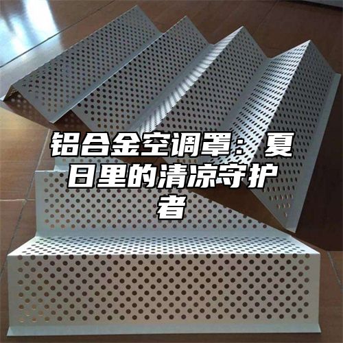 铝合金空调罩：夏日里的清凉守护者