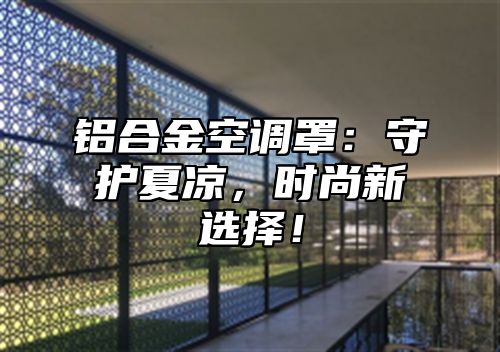 铝合金空调罩：守护夏凉，时尚新选择！