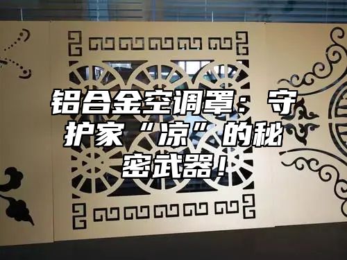铝合金空调罩：守护家“凉”的秘密武器！