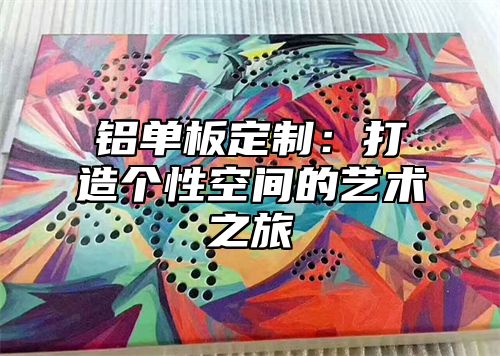铝单板定制：打造个性空间的艺术之旅