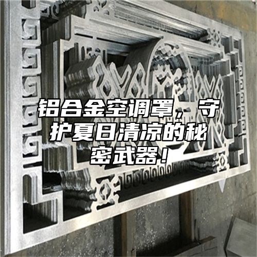 铝合金空调罩，守护夏日清凉的秘密武器！