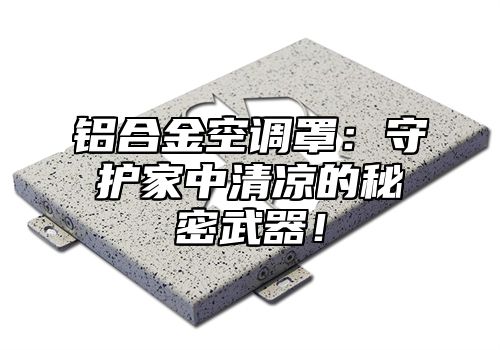 铝合金空调罩：守护家中清凉的秘密武器！