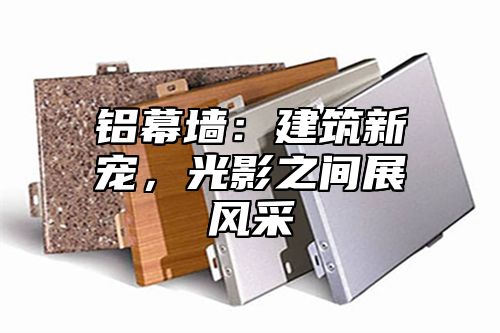 铝幕墙：建筑新宠，光影之间展风采