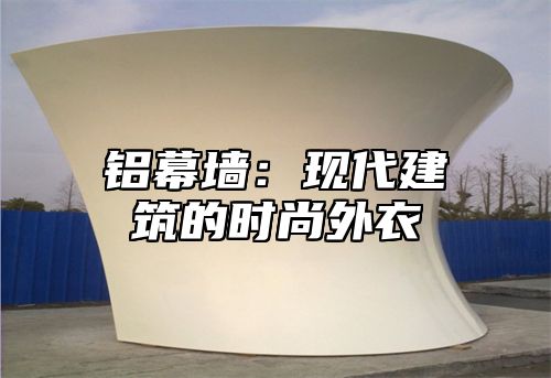 铝幕墙：现代建筑的时尚外衣