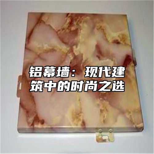 铝幕墙：现代建筑中的时尚之选