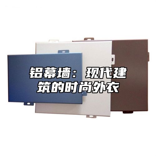 铝幕墙：现代建筑的时尚外衣