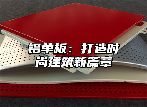 铝单板：打造时尚建筑新篇章
