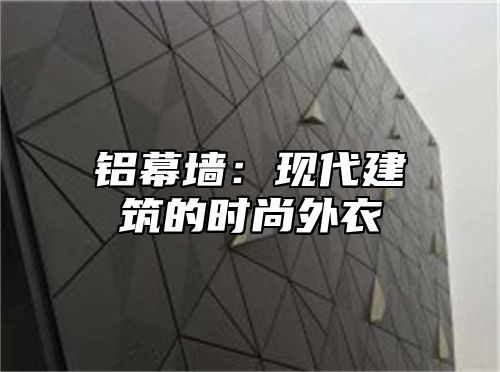 铝幕墙：现代建筑的时尚外衣
