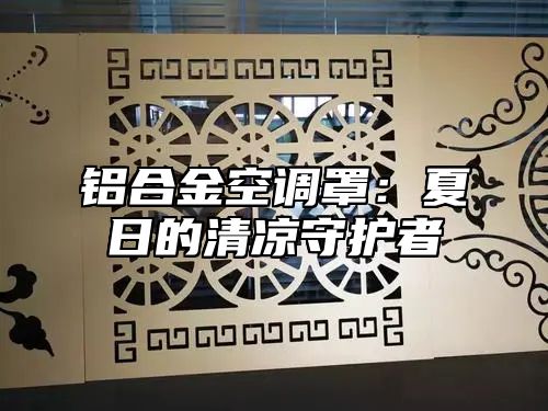 铝合金空调罩：夏日的清凉守护者
